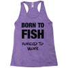 born to fish forced to work Racerback Tank