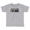 of course i'm right i'm bob Toddler T-shirt