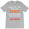 how do you keep an idiot entertained for hours see front T-Shirt