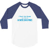 i don't get drunk, i get awesome t shirt 3/4 Sleeve Shirt