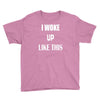 i woke up like this Youth Tee