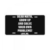 Dear Math Grow Up and Solve Your Own Problems! Love, me License Plate