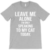 Leave Me Alone I Am Only Speaking To My Cat Today T-Shirt