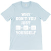 Why Don't You Just Ctrl Alt Del Yourself T-Shirt