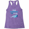 i run to burn off the crazy Racerback Tank
