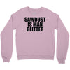sawdust is man glitter Crewneck Sweatshirt