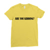 are you kidding Ladies Fitted T-Shirt