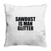 sawdust is man glitter Throw Pillow