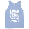 i was normal a dozen chickens ago Tank Top
