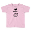 i love your stupid face Toddler T-shirt