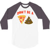don't be a pizza of shit poop 3/4 Sleeve Shirt