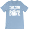 this team makes me drink T-Shirt