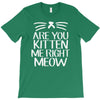 are you kitten me T-Shirt