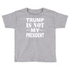 trump is not my president Toddler T-shirt