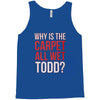 why is the carpet all wet todd.. Tank Top