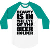 beauty is in the eye of the beer holder 3/4 Sleeve Shirt