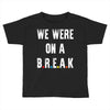 Friends Quote - We Were On A Break Toddler T-shirt