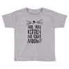are you kitten me girls Toddler T-shirt