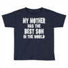 my mother has the best son in the world Toddler T-shirt