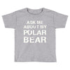 ask me about my polar bear Toddler T-shirt