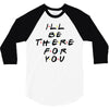 I'll Be There For You 3/4 Sleeve Shirt