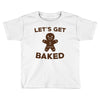 let's get baked Toddler T-shirt