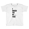 i Need To Kı You Toddler T-shirt