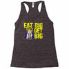 eat big get big Racerback Tank