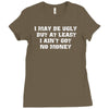 i may be ugly but at least i ain't got no money Ladies Fitted T-Shirt