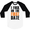 i fuck on the first date 3/4 Sleeve Shirt