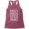 first i drink the coffee Racerback Tank