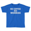 no cofeeee no workeeee Toddler T-shirt