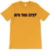 are you cry T-Shirt