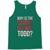 why is the carpet all wet todd.. Tank Top