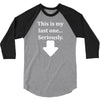This Is My Last One Seriously 3/4 Sleeve Shirt