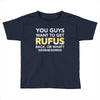 You Guys Want To Get Rufus Back Or What Sametimeless Toddler T-shirt