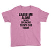 Leave Me Alone I Am Only Speaking To My Cat Today Youth Tee