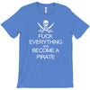 fuck everything and become a pirate black womens T-Shirt