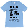 if papa can't fix it we're all screwed T-Shirt