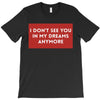 i don't See You in My Dreams Anymore T-Shirt