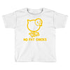 no fat chicks Toddler T-shirt