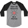 don't be negative... be a proton! 3/4 Sleeve Shirt