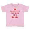 Sometimes The King Is A Woman Toddler T-shirt