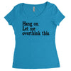 hang on let me overthink this Women's Triblend Scoop T-shirt
