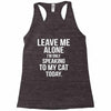 Leave Me Alone I Am Only Speaking To My Cat Today Racerback Tank