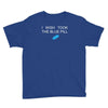 i wish i took the blue pill Youth Tee