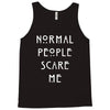 normal people scare me Tank Top