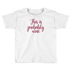 this is probably wine Toddler T-shirt
