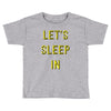 let's sleep in Toddler T-shirt