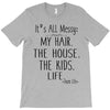 its all messy  my hair the house the kid life T-Shirt